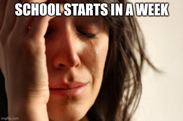 First World Problems Meme | SCHOOL STARTS IN A WEEK | image tagged in memes,first world problems | made w/ Imgflip meme maker