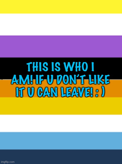 THIS IS WHO I AM! IF U DON’T LIKE IT U CAN LEAVE! : ) | made w/ Imgflip meme maker