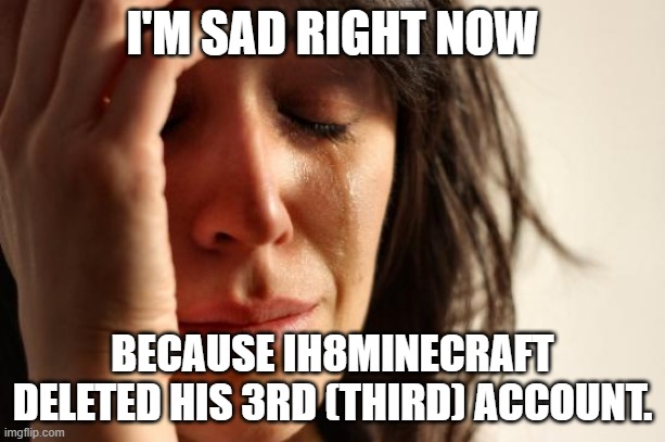 First World Problems | I'M SAD RIGHT NOW; BECAUSE IH8MINECRAFT DELETED HIS 3RD (THIRD) ACCOUNT. | image tagged in memes,first world problems,president_joe_biden | made w/ Imgflip meme maker