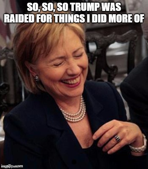 When you own the FBI you fear nothing | SO, SO, SO TRUMP WAS RAIDED FOR THINGS I DID MORE OF | image tagged in hillary lol,government corruption,democrat war on america,fbi hypocrisy,justice for some,deep state | made w/ Imgflip meme maker