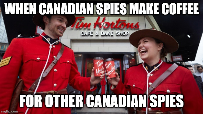Surveillance with a smile | WHEN CANADIAN SPIES MAKE COFFEE; FOR OTHER CANADIAN SPIES | image tagged in tim hortons and mounties | made w/ Imgflip meme maker