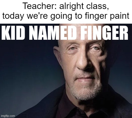 kid named finger | Teacher: alright class, today we're going to finger paint; KID NAMED FINGER | image tagged in mike ehrmantraut | made w/ Imgflip meme maker