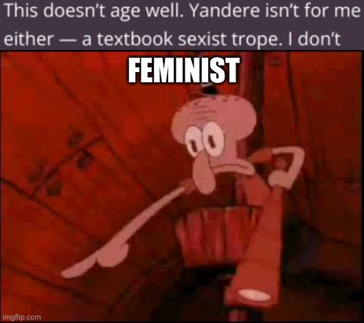 imma explain in comments | FEMINIST | image tagged in squidward pointing | made w/ Imgflip meme maker