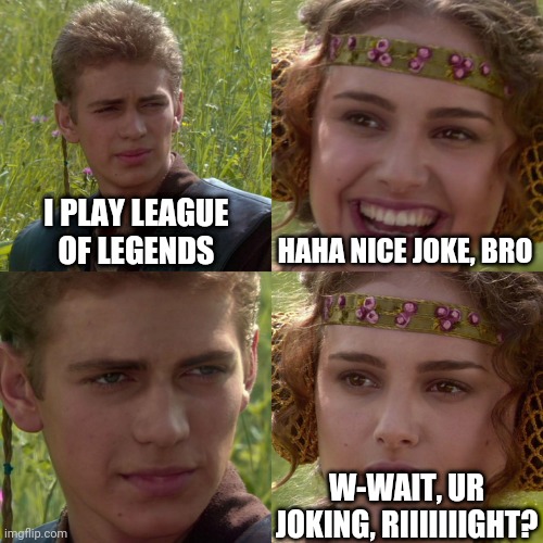 School be like | I PLAY LEAGUE OF LEGENDS; HAHA NICE JOKE, BRO; W-WAIT, UR JOKING, RIIIIIIIGHT? | image tagged in anakin padme 4 panel | made w/ Imgflip meme maker