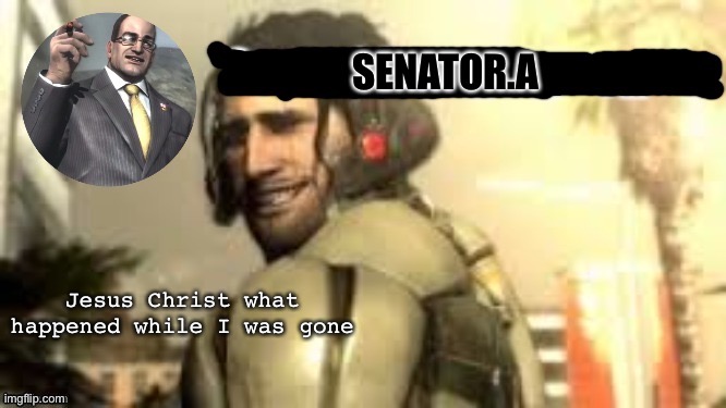 Senator.A announcement temp | Jesus Christ what happened while I was gone | image tagged in senator a announcement temp | made w/ Imgflip meme maker