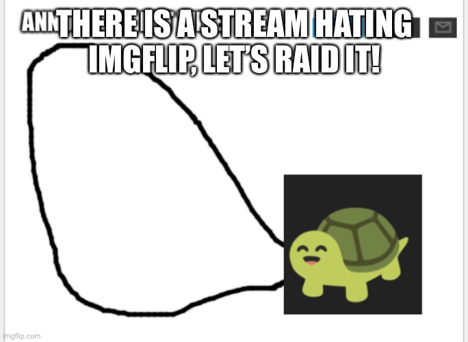 I’ll link it! | THERE IS A STREAM HATING IMGFLIP, LET’S RAID IT! | image tagged in conman s turtle talk | made w/ Imgflip meme maker