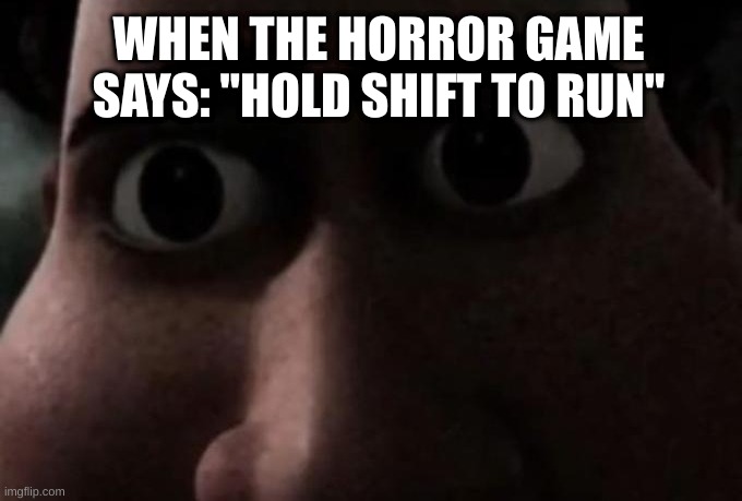 Aw hell nah |  WHEN THE HORROR GAME SAYS: "HOLD SHIFT TO RUN" | image tagged in titan stare,run | made w/ Imgflip meme maker