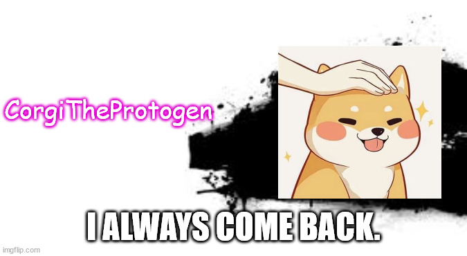 Super Smash Bros. SPLASH CARD | CorgiTheProtogen I ALWAYS COME BACK. | image tagged in super smash bros splash card | made w/ Imgflip meme maker