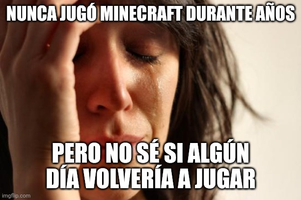 First World Problems | NUNCA JUGÓ MINECRAFT DURANTE AÑOS; PERO NO SÉ SI ALGÚN DÍA VOLVERÍA A JUGAR | image tagged in memes,first world problems,spanish,funny | made w/ Imgflip meme maker