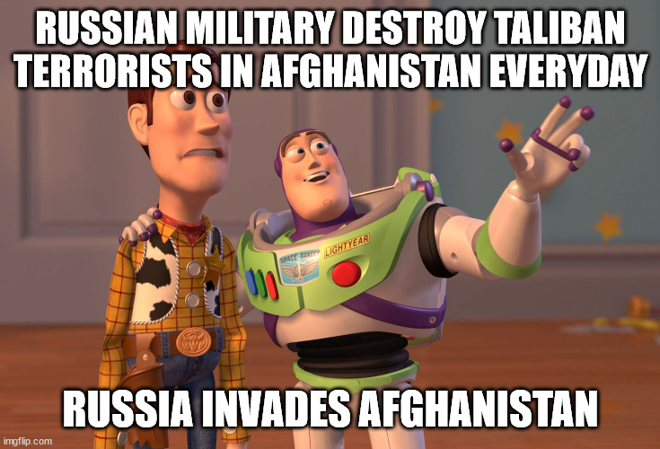 Russian Military destroy Taliban Terrorists in Afghanistan Everyday | RUSSIAN MILITARY DESTROY TALIBAN TERRORISTS IN AFGHANISTAN EVERYDAY; RUSSIA INVADES AFGHANISTAN | image tagged in memes,x x everywhere,russia,afghanistan,military,taliban | made w/ Imgflip meme maker