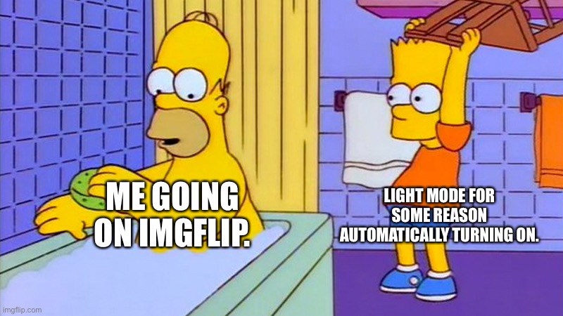 bart hitting homer with a chair | LIGHT MODE FOR SOME REASON AUTOMATICALLY TURNING ON. ME GOING ON IMGFLIP. | image tagged in bart hitting homer with a chair | made w/ Imgflip meme maker