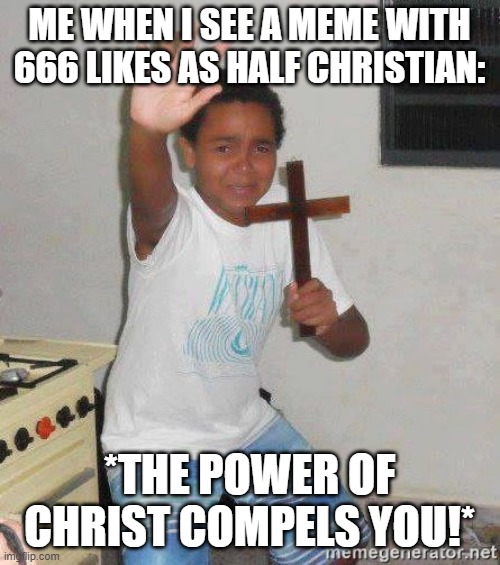 Fellow Christians or those who had seen Jesus, you've better take a look at this! | ME WHEN I SEE A MEME WITH 666 LIKES AS HALF CHRISTIAN:; *THE POWER OF CHRIST COMPELS YOU!* | image tagged in scared kid holding a cross | made w/ Imgflip meme maker