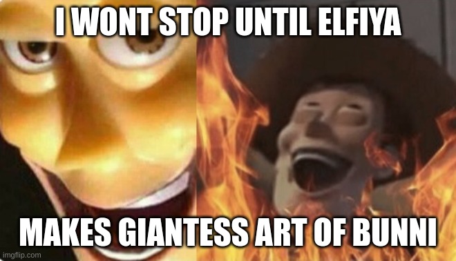 Satanic woody (no spacing) | I WONT STOP UNTIL ELFIYA MAKES GIANTESS ART OF BUNNI | image tagged in satanic woody no spacing | made w/ Imgflip meme maker