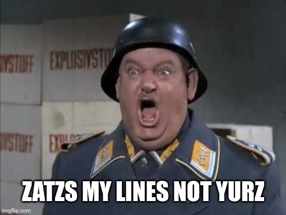 Sgt. Schultz shouting | ZATZS MY LINES NOT YURZ | image tagged in sgt schultz shouting | made w/ Imgflip meme maker