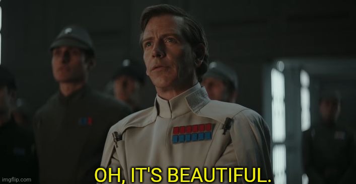 Krennic - Oh, it's beautiful | OH, IT'S BEAUTIFUL. | image tagged in krennic - oh it's beautiful | made w/ Imgflip meme maker