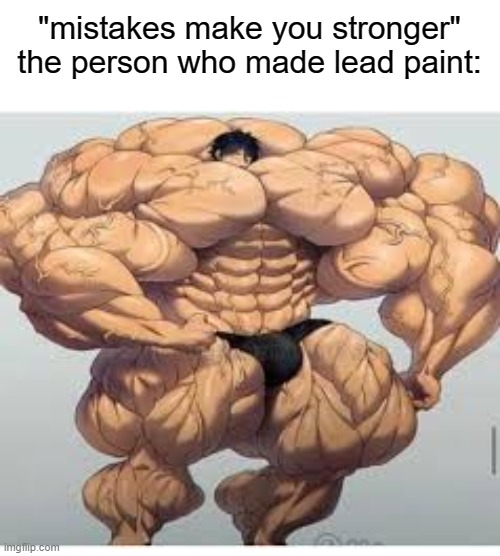 lead paint sucks overall |  "mistakes make you stronger"
the person who made lead paint: | image tagged in mistakes make you stronger,lead paint,poisonous,meme | made w/ Imgflip meme maker