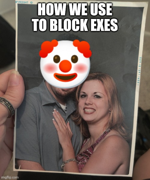 Dated a clown | HOW WE USE TO BLOCK EXES | image tagged in dating clowns | made w/ Imgflip meme maker