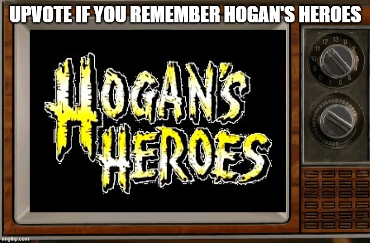 I watched it growing up, and now, every time I watch it, it brings back memories | UPVOTE IF YOU REMEMBER HOGAN'S HEROES | image tagged in hogans heroes,tv | made w/ Imgflip meme maker