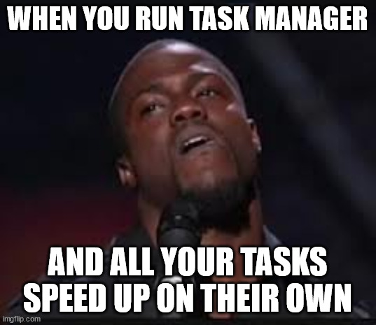Gee, that's not suspicious at all | WHEN YOU RUN TASK MANAGER; AND ALL YOUR TASKS SPEED UP ON THEIR OWN | image tagged in kevin hart | made w/ Imgflip meme maker
