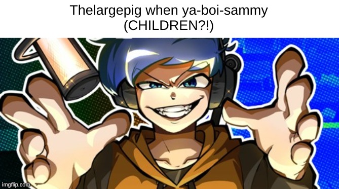 Amor | Thelargepig when ya-boi-sammy
(CHILDREN?!) | image tagged in amor | made w/ Imgflip meme maker