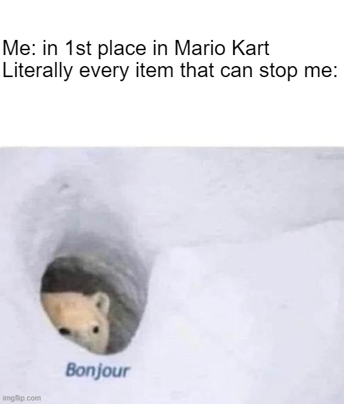 get mario karted |  Me: in 1st place in Mario Kart
Literally every item that can stop me: | image tagged in bonjour,mario kart,mario karted,items | made w/ Imgflip meme maker