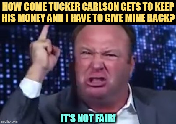 The Grifter's Lament | HOW COME TUCKER CARLSON GETS TO KEEP HIS MONEY AND I HAVE TO GIVE MINE BACK? IT'S NOT FAIR! | image tagged in alex jones,tucker carlson,grifter | made w/ Imgflip meme maker
