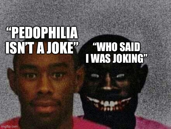 Man with Demon behind him | “PEDOPHILIA ISN’T A JOKE”; “WHO SAID I WAS JOKING” | image tagged in man with demon behind him | made w/ Imgflip meme maker