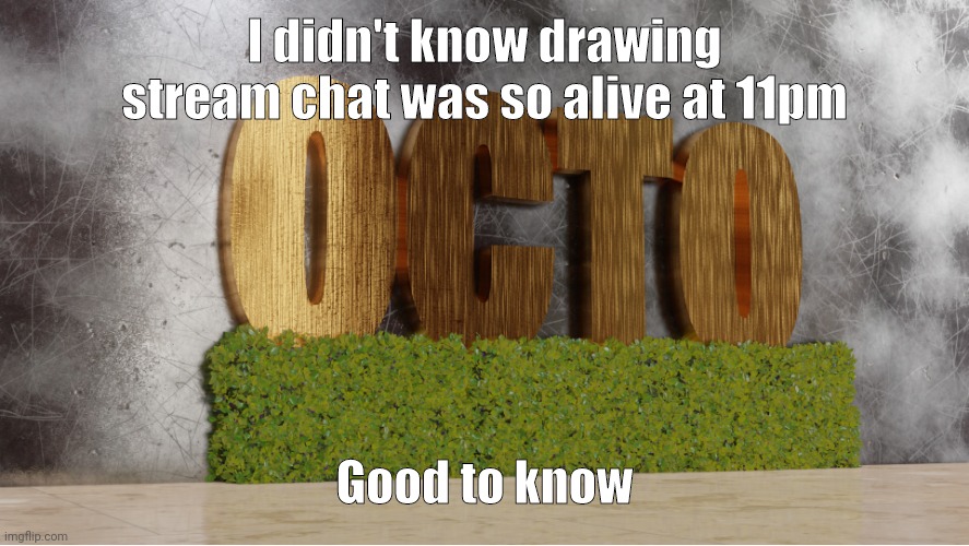 (☞ ಠ_ಠ)☞ | I didn't know drawing stream chat was so alive at 11pm; Good to know | image tagged in 0cto temp,night,chat | made w/ Imgflip meme maker