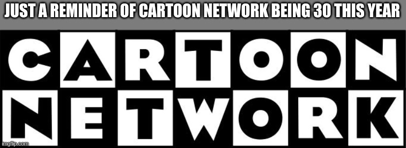 they better do their birthday right this time unlike the 25th | JUST A REMINDER OF CARTOON NETWORK BEING 30 THIS YEAR | made w/ Imgflip meme maker