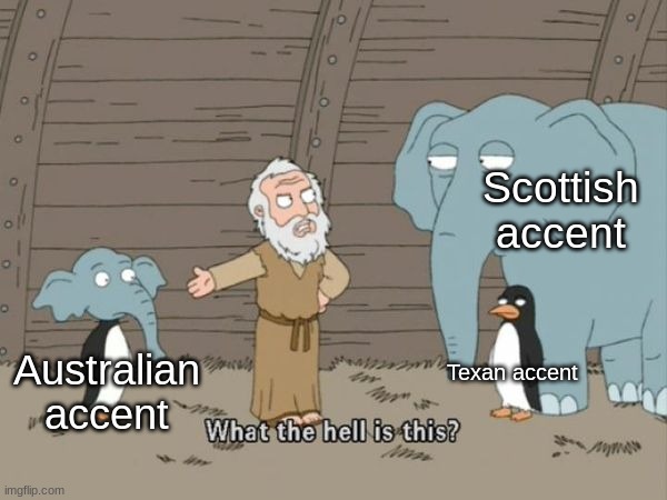 . | Scottish accent; Texan accent; Australian accent | image tagged in what the hell is this,memes,unfunny | made w/ Imgflip meme maker