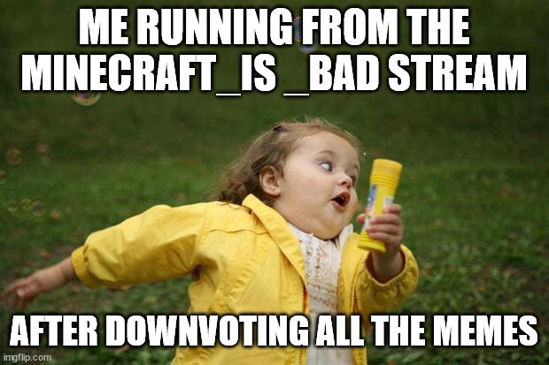 girl running | ME RUNNING FROM THE MINECRAFT_IS _BAD STREAM; AFTER DOWNVOTING ALL THE MEMES | image tagged in girl running | made w/ Imgflip meme maker