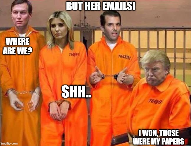 But her emails! | BUT HER EMAILS! WHERE ARE WE? SHH.. I WON, THOSE WERE MY PAPERS | image tagged in trump prison family,lock him up,treason,memes,politics,law and order | made w/ Imgflip meme maker
