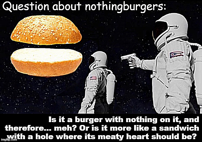 Question about nothingburgers | image tagged in question about nothingburgers | made w/ Imgflip meme maker