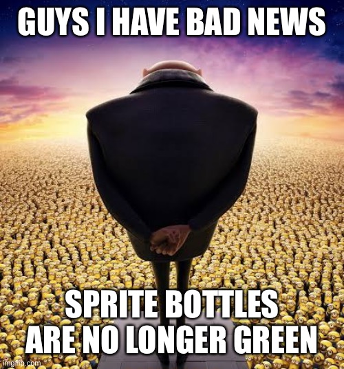 guys i have bad news | GUYS I HAVE BAD NEWS; SPRITE BOTTLES ARE NO LONGER GREEN | image tagged in guys i have bad news | made w/ Imgflip meme maker