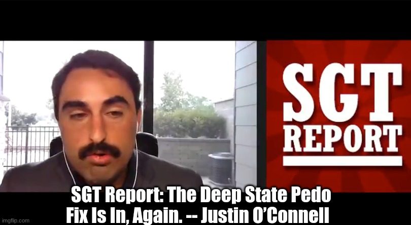 SGT Report: The Deep State Pedo Fix Is In, Again. -- Justin O’Connell  (Video)