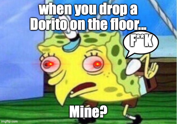 Mocking Spongebob | when you drop a Dorito on the floor... F**K; Mine? | image tagged in memes,mocking spongebob | made w/ Imgflip meme maker