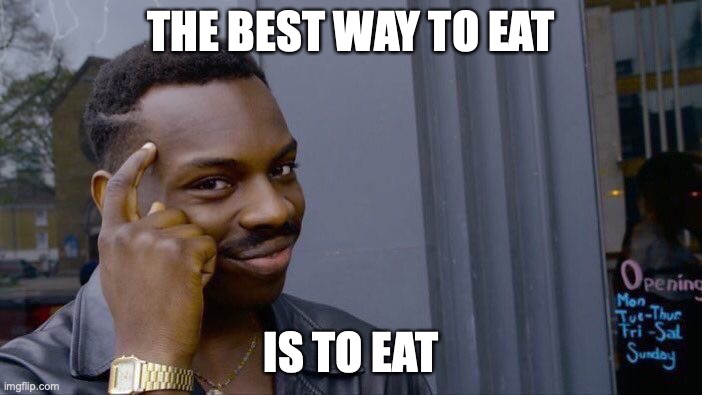 Roll Safe Think About It | THE BEST WAY TO EAT; IS TO EAT | image tagged in memes,roll safe think about it | made w/ Imgflip meme maker