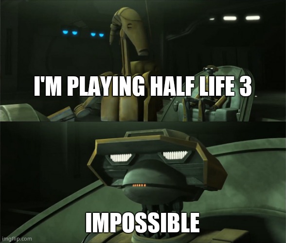 Disbelieving Tactical Droid | I'M PLAYING HALF LIFE 3 IMPOSSIBLE | image tagged in disbelieving tactical droid | made w/ Imgflip meme maker