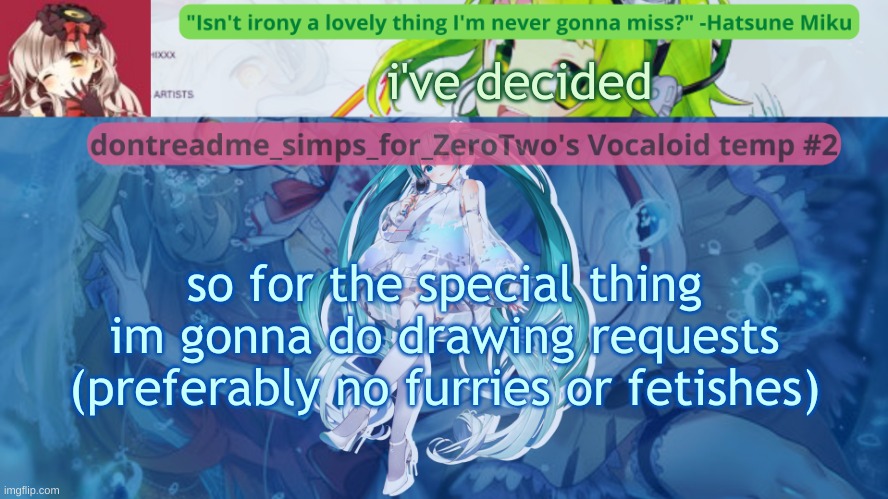AND NO NUDITY | i've decided; so for the special thing im gonna do drawing requests (preferably no furries or fetishes) | image tagged in drm's vocaloid temp 2 | made w/ Imgflip meme maker