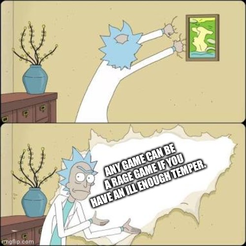 Wall ripping Rick | ANY GAME CAN BE A RAGE GAME IF YOU HAVE AN ILL ENOUGH TEMPER. | image tagged in wall ripping rick,videogames | made w/ Imgflip meme maker