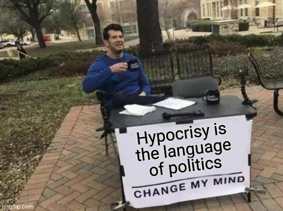 Change My Mind Meme | Hypocrisy is
the language
of politics | image tagged in memes,change my mind | made w/ Imgflip meme maker