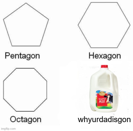 your dad is gone for the milk |  whyurdadisgon | image tagged in memes,pentagon hexagon octagon,dad,milk | made w/ Imgflip meme maker
