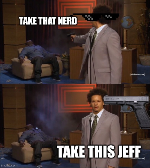 Who Killed Hannibal |  TAKE THAT NERD; TAKE THIS JEFF | image tagged in memes,who killed hannibal | made w/ Imgflip meme maker