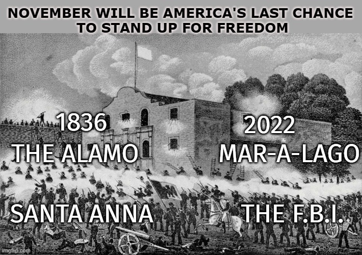 Mar-a-Lago | NOVEMBER WILL BE AMERICA'S LAST CHANCE 
TO STAND UP FOR FREEDOM; 1836; 2022; THE ALAMO            MAR-A-LAGO; SANTA ANNA             THE F.B.I. | image tagged in mar-a-lago,fbi,democrats | made w/ Imgflip meme maker