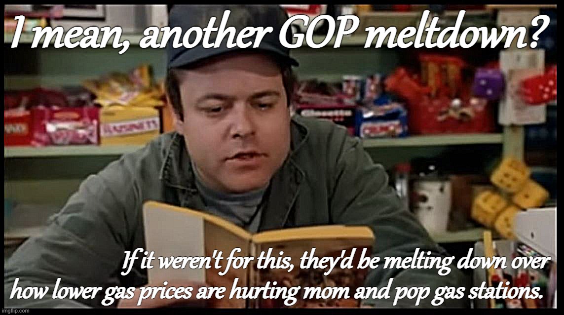 "How is this hardworking patriot supposed to make ends meet in Biden's deflationary economy?" | I mean, another GOP meltdown? If it weren't for this, they'd be melting down over how lower gas prices are hurting mom and pop gas stations. | image tagged in tommy boy gas station | made w/ Imgflip meme maker