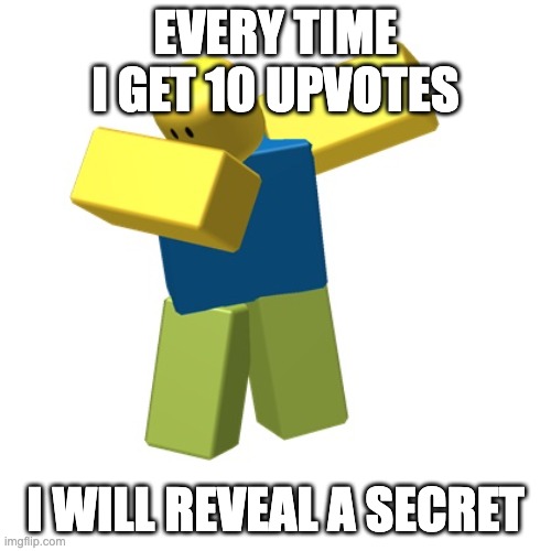 Roblox dab | EVERY TIME I GET 10 UPVOTES; I WILL REVEAL A SECRET | image tagged in roblox dab | made w/ Imgflip meme maker