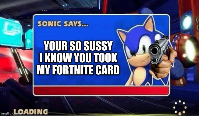 Sonic Says | YOUR SO SUSSY I KNOW YOU TOOK MY FORTNITE CARD | image tagged in sonic says | made w/ Imgflip meme maker