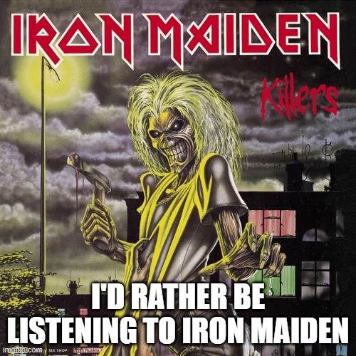Maiden meme |  I'D RATHER BE LISTENING TO IRON MAIDEN | image tagged in metal | made w/ Imgflip meme maker