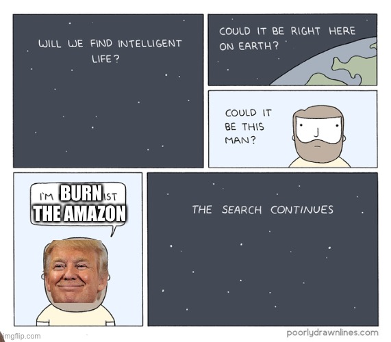 Search for intelligent Life continues | BURN THE AMAZON | image tagged in search for intelligent life continues | made w/ Imgflip meme maker