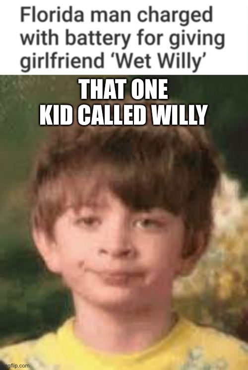 That one kid | THAT ONE KID CALLED WILLY | image tagged in funny memes | made w/ Imgflip meme maker